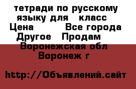 тетради по русскому языку для 5 класс › Цена ­ 400 - Все города Другое » Продам   . Воронежская обл.,Воронеж г.